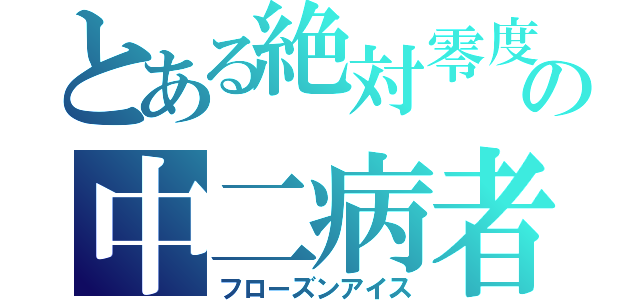 とある絶対零度の中二病者（フローズンアイス）