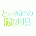 とある医師の撲殺用具（ネイルハンマー）