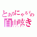 とあるにゃる子の自由呟き（ツイッター）