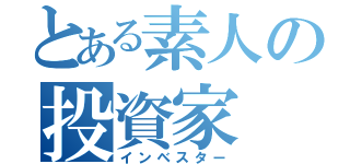 とある素人の投資家（インベスター）