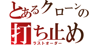 とあるクローンの打ち止め（ラストオーダー）