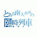 とある南大阪線の臨時列車（開運号）