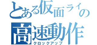 とある仮面ライダーの高速動作（クロックアップ）