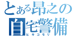 とある昂之の自宅警備（ヒキコモリ）