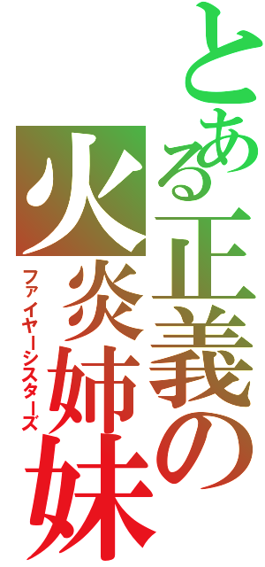 とある正義の火炎姉妹　（ファイヤーシスターズ）