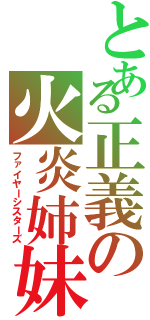 とある正義の火炎姉妹　（ファイヤーシスターズ）