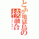 とある地獄烏の核融合（メルトダウン）