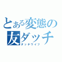 とある変態の友ダッチ（ダッチワイフ）