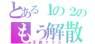 とある１の２のもう解散（不良クラス）