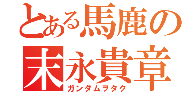 とある馬鹿の末永貴章（ガンダムヲタク）