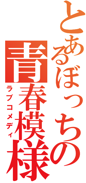 とあるぼっちの青春模様（ラブコメディ）