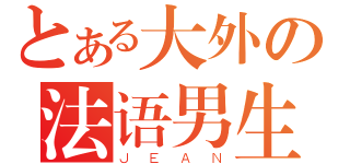 とある大外の法语男生（ＪＥＡＮ）