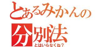 とあるみかんの分別法（とはいらなくね？）