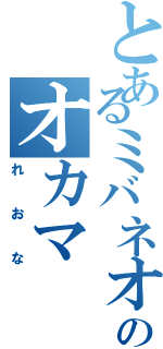 とあるミバネオのオカマ（れおな）
