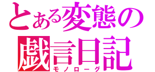 とある変態の戯言日記（モノローグ）