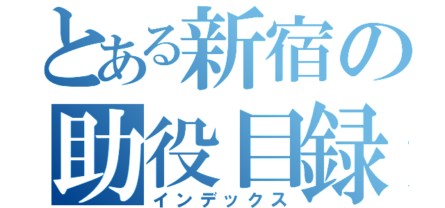 とある新宿の助役目録（インデックス）