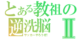 とある教祖の逆洗脳Ⅱ（サッカーやろうぜ！）