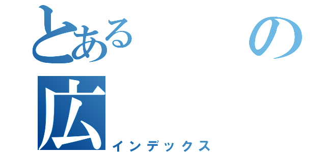 とあるの広（インデックス）