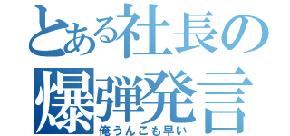 とある社長の爆弾発言（俺うんこも早い）