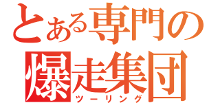 とある専門の爆走集団（ツーリング）