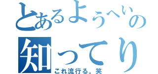 とあるようへいの知ってり（これ流行る。笑）