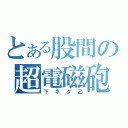 とある股間の超電磁砲（下ネタ乙）