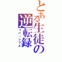 とある生徒の逆転録（リバーシブル）