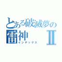 とある破滅夢の雷神Ⅱ（インデックス）