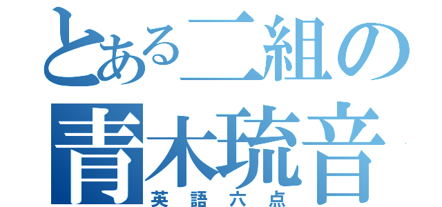 とある二組の青木琉音（英語六点）