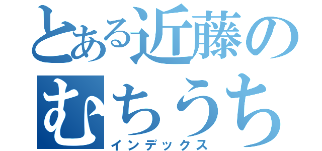 とある近藤のむちうち（インデックス）