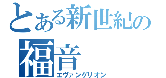 とある新世紀の福音（エヴァンゲリオン）