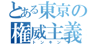 とある東京の権威主義（トンキン）