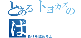 とあるトヨカズのぱ（負けを認めろよ）