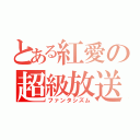 とある紅愛の超級放送（ファンタシズム）