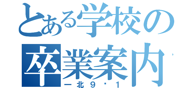 とある学校の卒業案内（一北９−１）