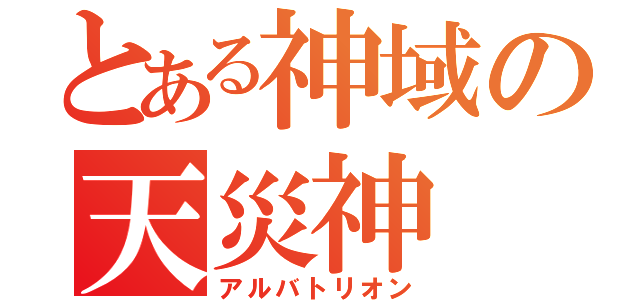 とある神域の天災神（アルバトリオン）