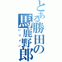 とある勝田の馬鹿野郎共（いつメン）