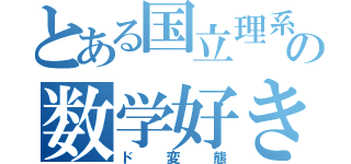 とある国立理系大学の数学好き（ド変態）