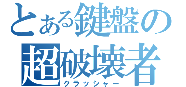 とある鍵盤の超破壊者（クラッシャー）