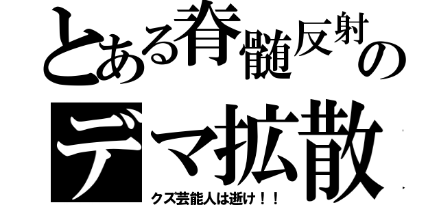 とある脊髄反射のデマ拡散（クズ芸能人は逝け！！）