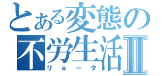 とある変態の不労生活Ⅱ（リョータ）