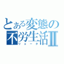 とある変態の不労生活Ⅱ（リョータ）