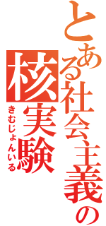 とある社会主義の核実験（きむじょんいる）