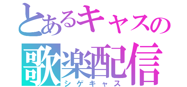 とあるキャスの歌楽配信２（シゲキャス）