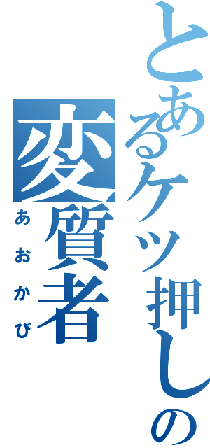 とあるケツ押しの変質者（あおかび）