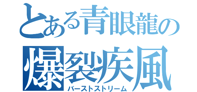 とある青眼龍の爆裂疾風弾（バーストストリーム）