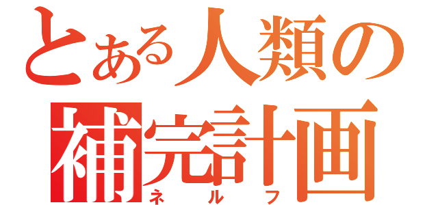 とある人類の補完計画（ネルフ）