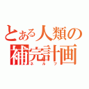 とある人類の補完計画（ネルフ）