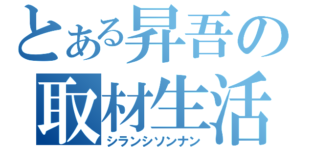 とある昇吾の取材生活（シランシソンナン）