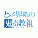 とある界隈の鬼畜教祖（レジェンド）